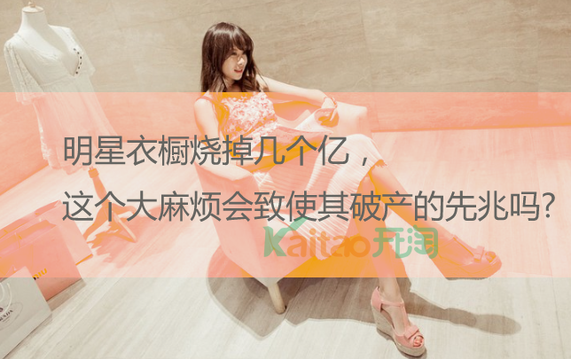 明星衣橱烧掉几个亿，这个大麻烦会是致使其破产的先兆吗?